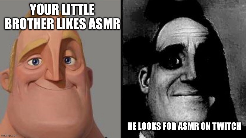 Mr Incredible Uncanny | Your little brother likes ASMR; He looks for ASMR on Twitch | image tagged in mr incredible uncanny | made w/ Imgflip meme maker
