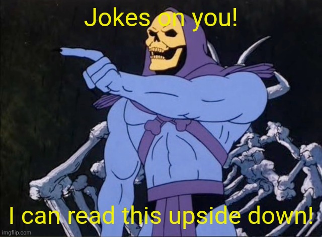 Jokes on you! I can read this upside down! | image tagged in jokes on you i m into that shit | made w/ Imgflip meme maker
