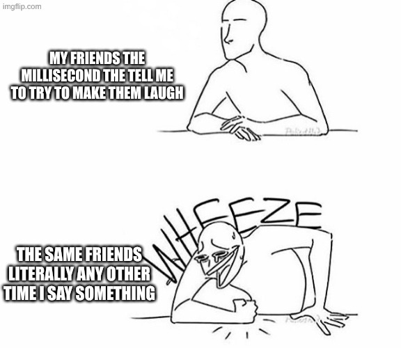Wheeze | my friends the millisecond the tell me to try to make them laugh; the same friends literally any other time I say something | image tagged in wheeze,fr,true | made w/ Imgflip meme maker