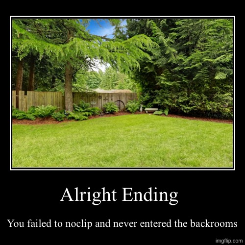 Backrooms? What backrooms? | Alright Ending | You failed to noclip and never entered the backrooms | image tagged in funny,demotivationals,backrooms,the backrooms | made w/ Imgflip demotivational maker