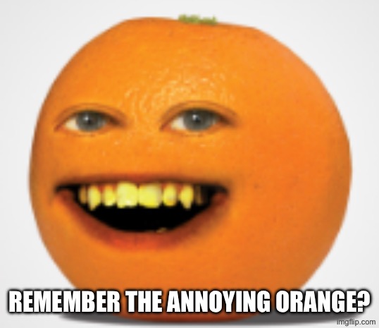 Untitled Image | Remember the Annoying Orange? | image tagged in annoying orange | made w/ Imgflip meme maker