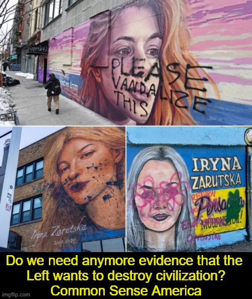 One mural depicted Iryna Zarutska w/ black paint defacing it in Chicago, March 3, 2026. | Do we need anymore evidence that the 
Left wants to destroy civilization?
Common Sense America | image tagged in memories,death,vandalism,no respect,liberal hypocrisy,no law and order liberals | made w/ Imgflip meme maker