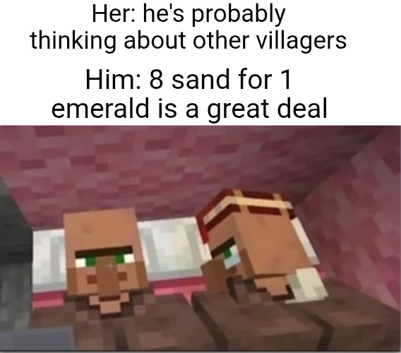 he's probably thinking about other girls | Her: he's probably thinking about other villagers; Him: 8 sand for 1 emerald is a great deal | image tagged in he's probably thinking about girls,minecraft,villagers,thinking,deals,sand | made w/ Imgflip meme maker