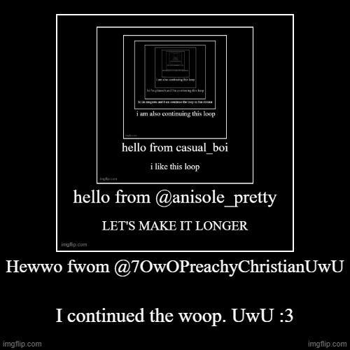 I Continued the Woop | Hewwo fwom @7OwOPreachyChristianUwU | I continued the woop. UwU :3 | image tagged in funny,demotivationals,uwu | made w/ Imgflip demotivational maker