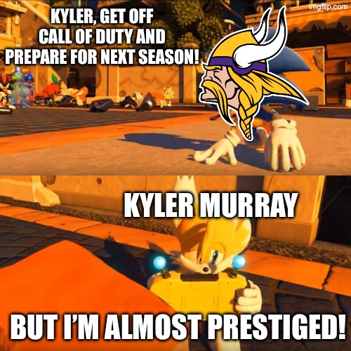 Hope you’re ready Vikings fans | Kyler, get off Call of Duty and prepare for next season! Kyler Murray; But I’m almost PRESTIGED! | image tagged in sonic forces tails nintendo switch,memes,funny,relatable,comedy,nfl | made w/ Imgflip meme maker