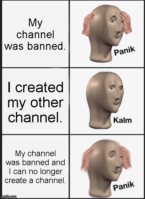idk the title | My channel was banned. I created my other channel. My channel was banned and I can no longer create a channel. | image tagged in memes,panik kalm panik | made w/ Imgflip meme maker