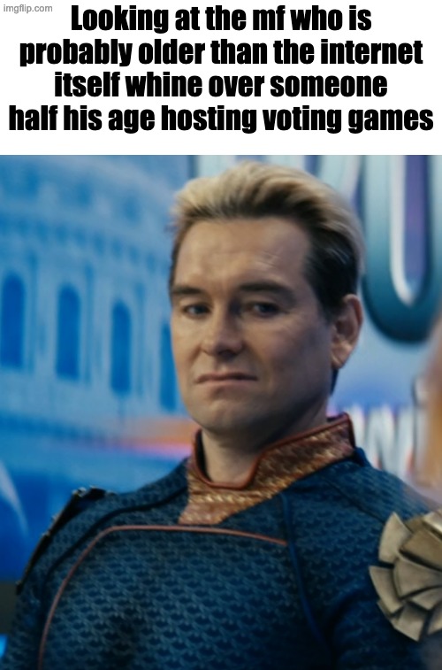 People genuinely need to get lives | Looking at the mf who is probably older than the internet itself whine over someone half his age hosting voting games | image tagged in homelander disgusted | made w/ Imgflip meme maker