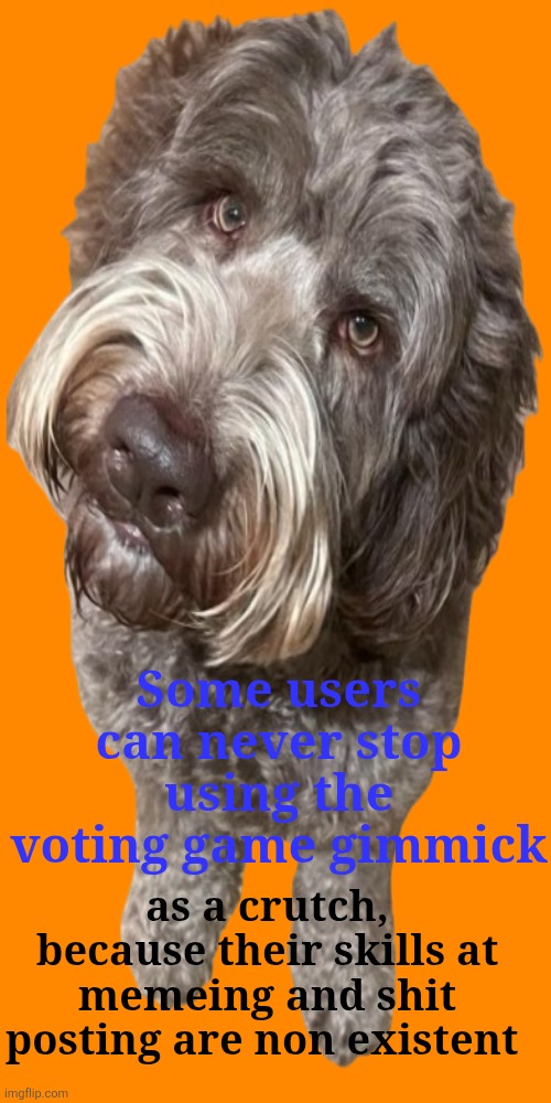 Some users can never stop using the voting game gimmick; as a crutch, because their skills at memeing and shit posting are non existent | made w/ Imgflip meme maker