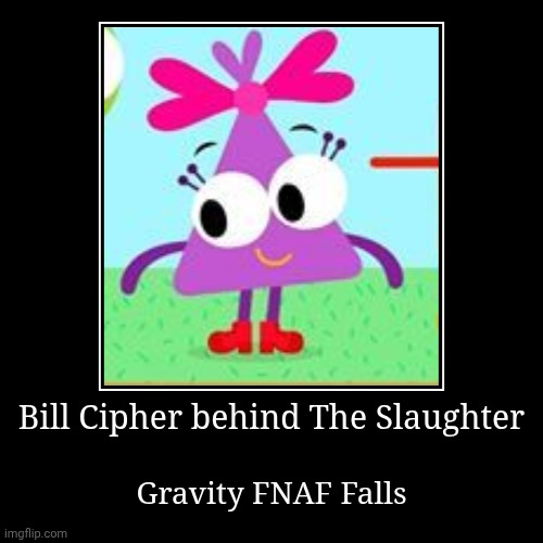 Bill Cipher Behind the slaughter | Bill Cipher behind The Slaughter | Gravity FNAF Falls | image tagged in funny,demotivationals,memes,the man behind the slaughter | made w/ Imgflip demotivational maker