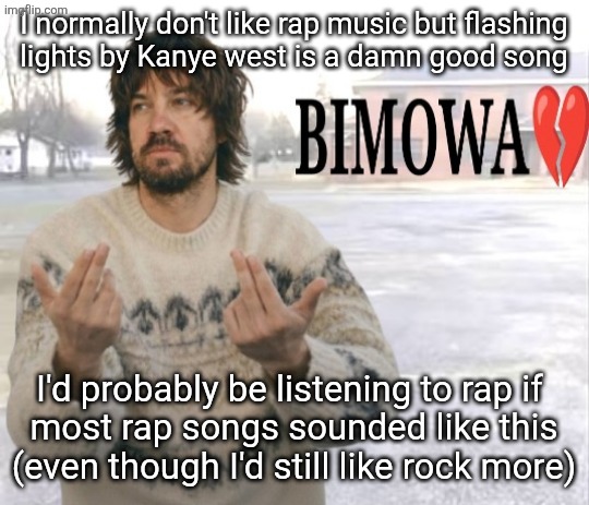 Kevin Parker bimowa | I normally don't like rap music but flashing
lights by Kanye west is a damn good song; I'd probably be listening to rap if 
most rap songs sounded like this (even though I'd still like rock more) | image tagged in kevin parker bimowa,penis | made w/ Imgflip meme maker