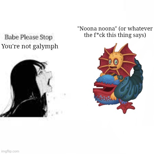 Made this for someone out of boredom | "Noona noona" (or whatever the f*ck this thing says); You're not galymph | image tagged in babe please stop,what am i doing with my life,oh wow are you actually reading these tags | made w/ Imgflip meme maker