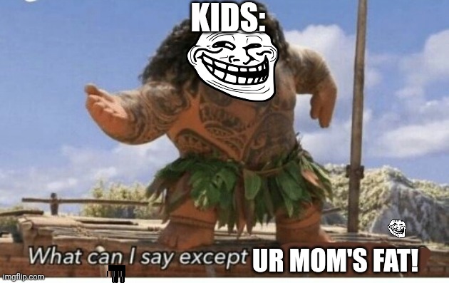 (Clever Title) | Kids:; Ur mom's fat! | image tagged in moana maui what can i say except blank | made w/ Imgflip meme maker