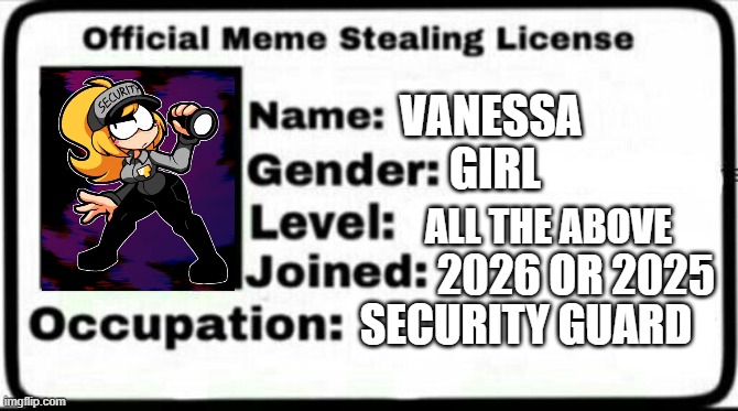 FIVE NIGHTS AT FRICKBEARS?!?! | Vanessa; girl; all the above; 2026 or 2025; Security guard | image tagged in meme stealing license | made w/ Imgflip meme maker