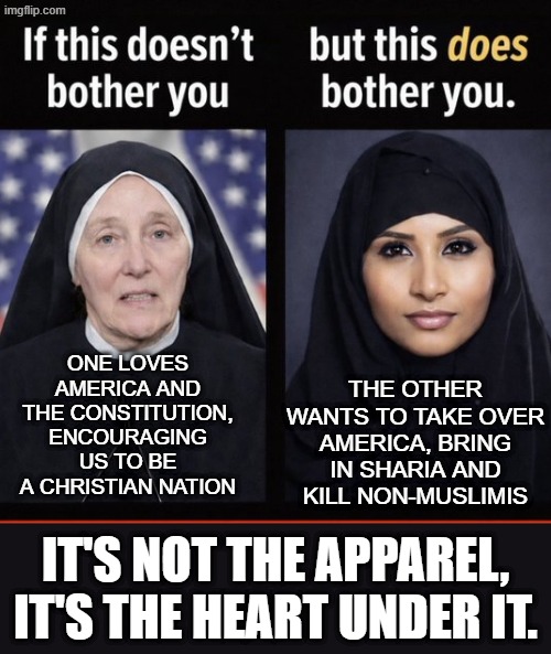 nun attire vs muslim attire | the other wants to take over america, bring in sharia and kill non-muslimis; one loves America and the Constitution, encouraging us to be a Christian nation; It's not the apparel, it's the heart under it. | made w/ Imgflip meme maker