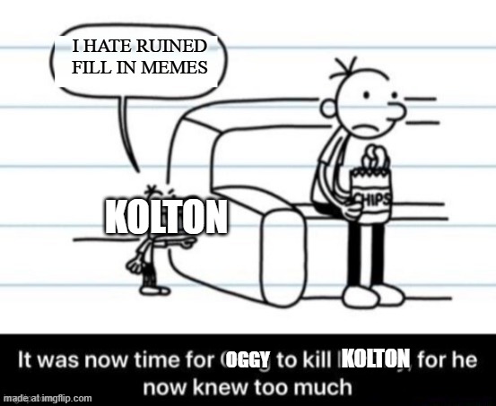 It was now time for Greg to kill manny, for he now knew too much | I hate ruined fill in memes; Kolton; Kolton; Oggy | image tagged in it was now time for greg to kill manny for he now knew too much | made w/ Imgflip meme maker