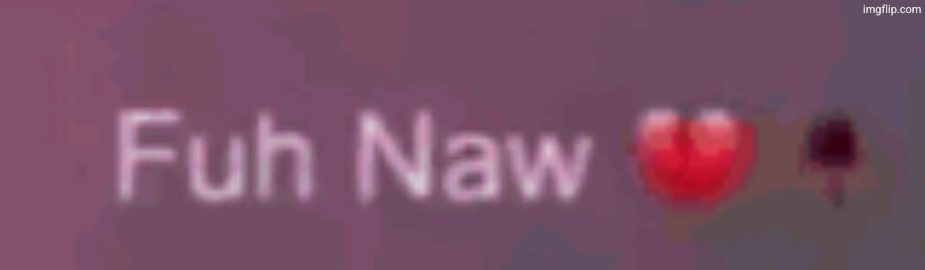 fuh naw | image tagged in fuh naw | made w/ Imgflip meme maker