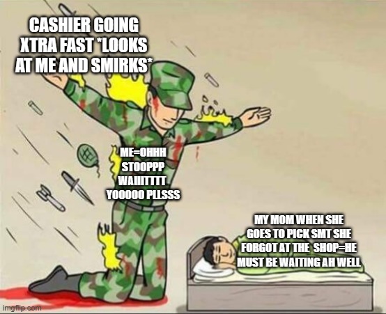 who agrees to this | cashier going xtra fast *looks at me and smirks*; me=ohhh stooppp waiiitttt  yooooo pllsss; my mom when she goes to pick smt she forgot at the  shop=he must be waiting ah well | image tagged in soldier protecting sleeping child | made w/ Imgflip meme maker