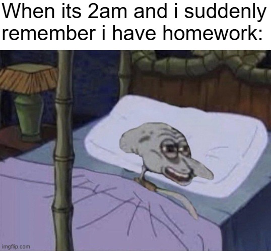 sleep deprived squidward | When its 2am and i suddenly remember i have homework: | image tagged in sleep deprived squidward | made w/ Imgflip meme maker