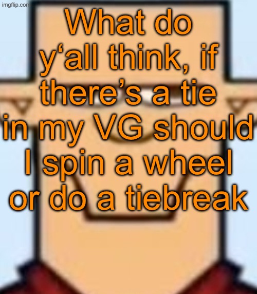 Sped Tyler | What do y‘all think, if there’s a tie in my VG should I spin a wheel or do a tiebreak | image tagged in sped tyler,voting game s19-9 | made w/ Imgflip meme maker