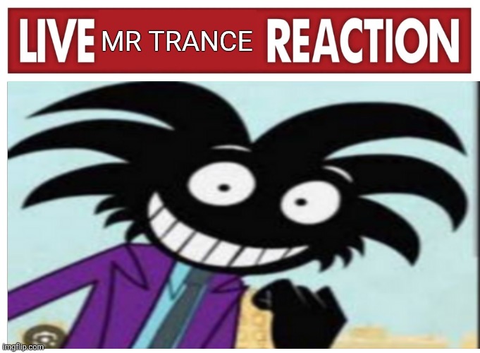 Live reaction | Mr trance | image tagged in live reaction | made w/ Imgflip meme maker