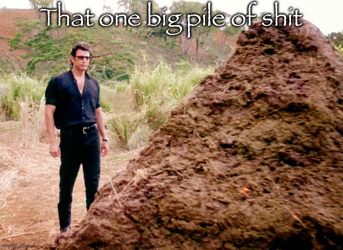 Memes, Poop, Jurassic Park | That one big pile of shit | image tagged in memes poop jurassic park | made w/ Imgflip meme maker