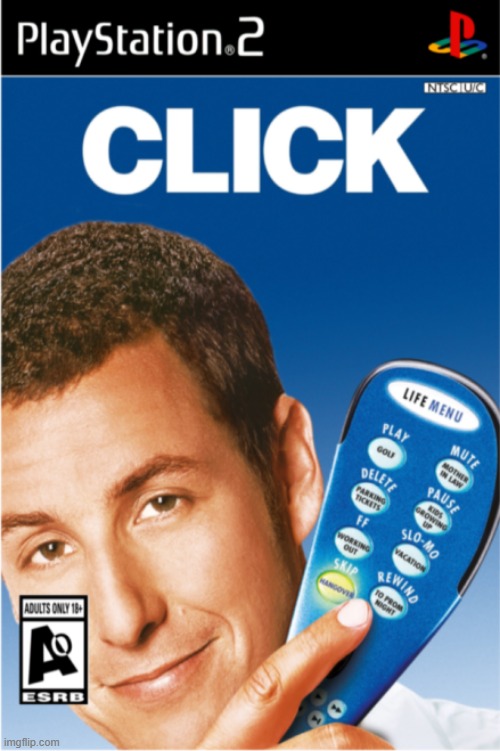 Adam Sandler's click the video game for Playstation 2 | image tagged in adam sandler's click the video game for playstation 2 | made w/ Imgflip meme maker