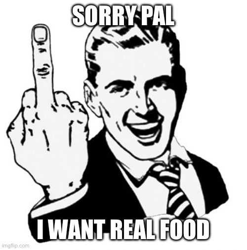 1950s Middle Finger Meme | Sorry pal I want real food | image tagged in memes,1950s middle finger | made w/ Imgflip meme maker
