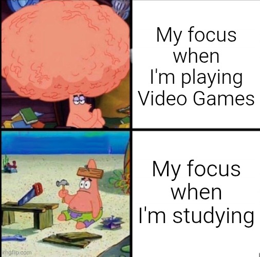 I wonder why. Maybe because I love Video Games more than studying. | My focus when I'm playing Video Games; My focus when I'm studying | image tagged in patrick big brain,focus | made w/ Imgflip meme maker