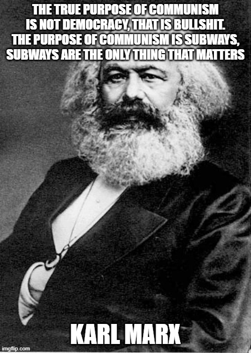 Karl Marx | the true purpose of communism is not democracy, that is bullshit.
the purpose of communism is subways, subways are the only thing that matters; karl marx | image tagged in karl marx | made w/ Imgflip meme maker