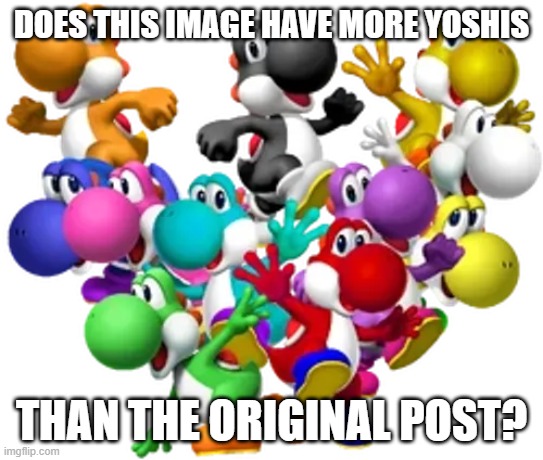 Yoshi and his pals | does this image have more yoshis than the original post? | image tagged in yoshi and his pals | made w/ Imgflip meme maker