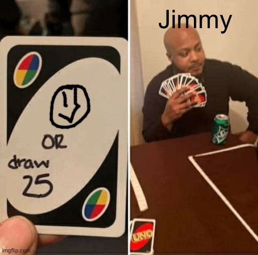 UNO Draw 25 Cards Meme | Jimmy | image tagged in memes,uno draw 25 cards | made w/ Imgflip meme maker
