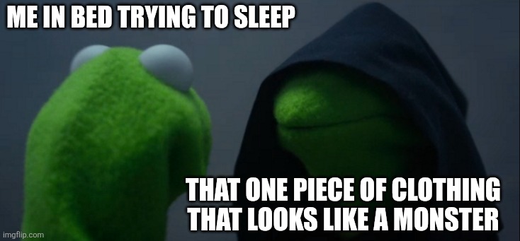 Evil Kermit | Me in bed trying to sleep; That one piece of clothing that looks like a monster | image tagged in memes,evil kermit | made w/ Imgflip meme maker