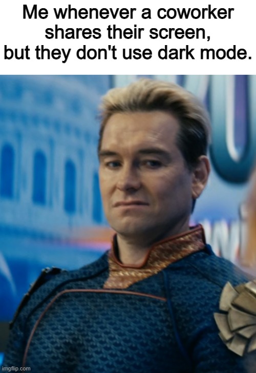 Why are you the way that you are? | Me whenever a coworker shares their screen, but they don't use dark mode. | image tagged in homelander disgusted,memes,funny,coworkers,so true,relatable memes | made w/ Imgflip meme maker