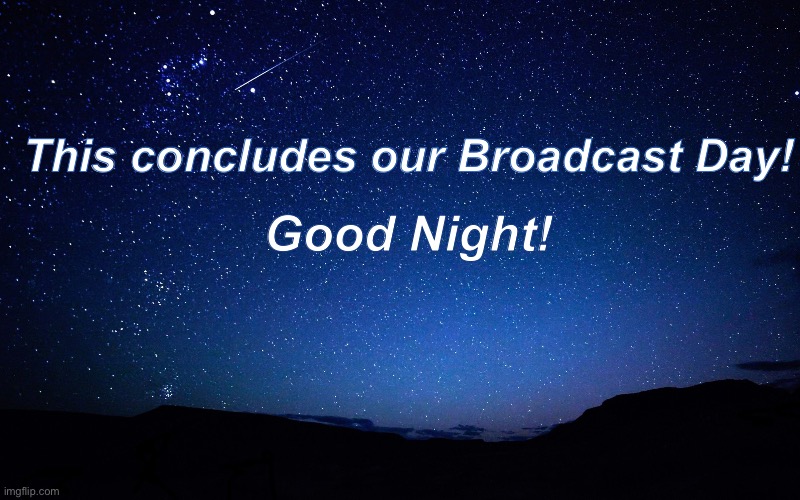night sky | Good Night! This concludes our Broadcast Day! | image tagged in night sky | made w/ Imgflip meme maker