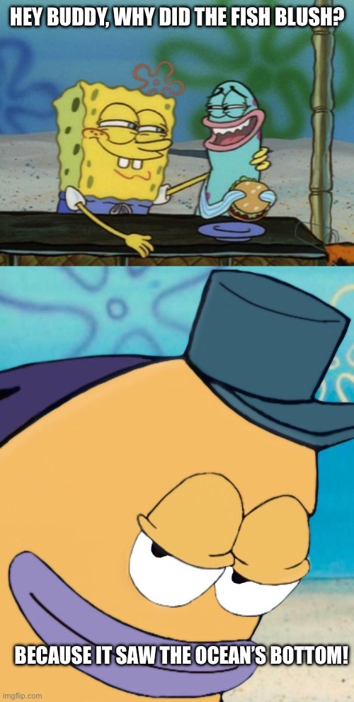 Why fish blush? | Hey buddy, why did the fish blush? Because it saw the Ocean’s bottom! | image tagged in spongebob with arm around nervous fish,smirking fish | made w/ Imgflip meme maker