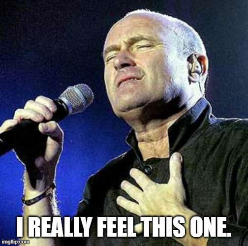 I really feel this one. | image tagged in phil collins | made w/ Imgflip meme maker