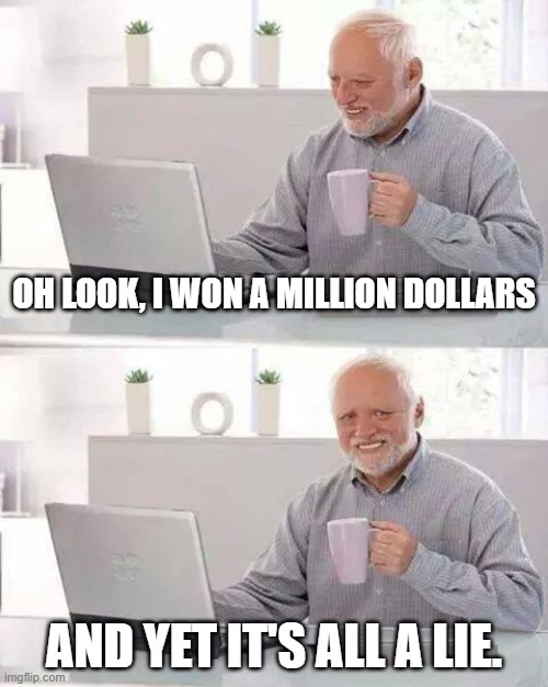 Don't you hate those types of messages since they're fake. | Oh look, I won a million dollars; and yet it's all a lie. | image tagged in memes,hide the pain harold | made w/ Imgflip meme maker