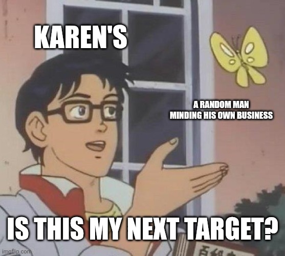 Is This A Pigeon Meme | Karen's; A random man minding his own business; Is this my next target? | image tagged in memes,is this a pigeon | made w/ Imgflip meme maker