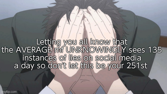 . | Letting you all know that the AVERAGE mf UNKNOWINGLY sees 135 instances of lies on social media a day so don't let this be your 251st | image tagged in higuruma stressed | made w/ Imgflip meme maker