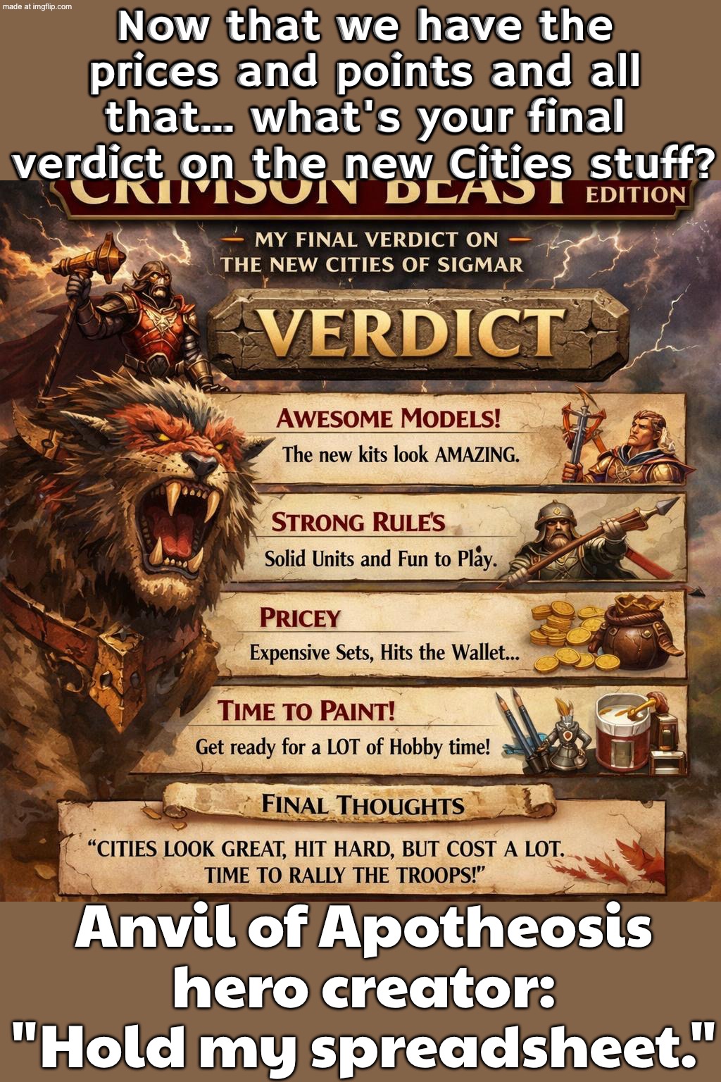 Final verdict: I’m not judging anything until I’ve rebuilt it in Anvil of Apotheosis and checked it on Sigdex. | Now that we have the prices and points and all that… what's your final verdict on the new Cities stuff? Anvil of Apotheosis hero creator: "Hold my spreadsheet." | image tagged in age of sigmar,gaming,gamers,pc gaming,online gaming,gamers rise up | made w/ Imgflip meme maker