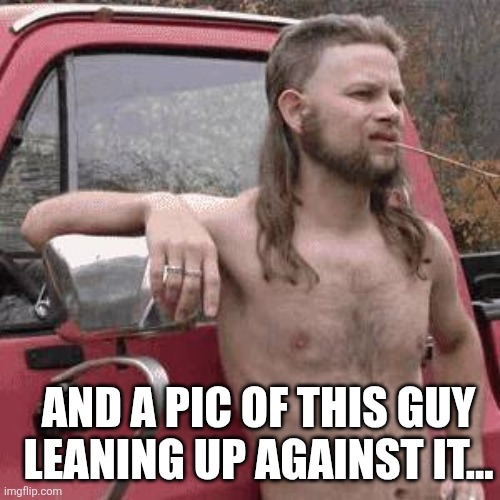 almost redneck | And a pic of this guy leaning up against it... | image tagged in almost redneck | made w/ Imgflip meme maker