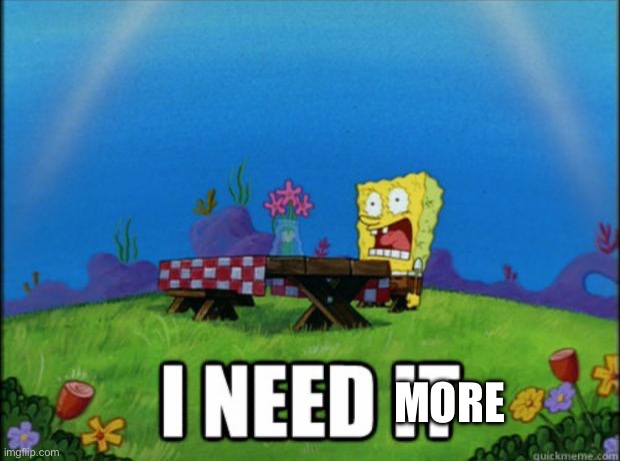 More | image tagged in spongebob i need it | made w/ Imgflip meme maker
