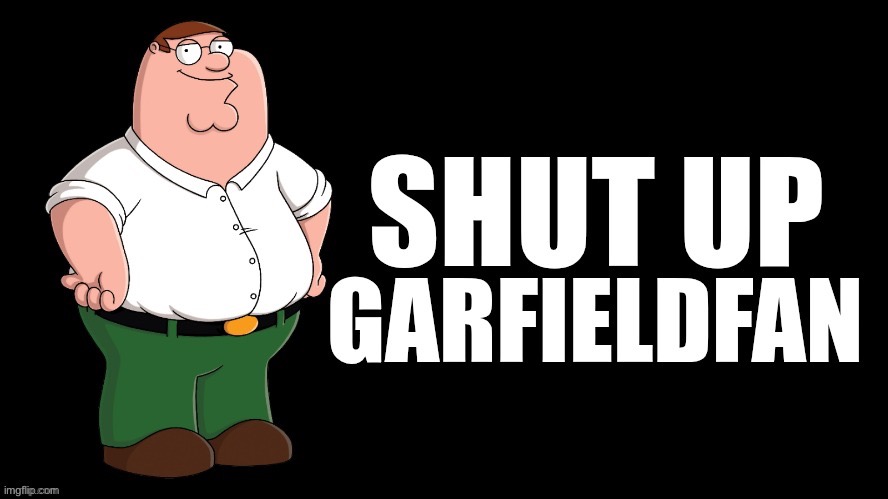 Shut Up Garfieldfan | image tagged in shut up garfieldfan | made w/ Imgflip meme maker