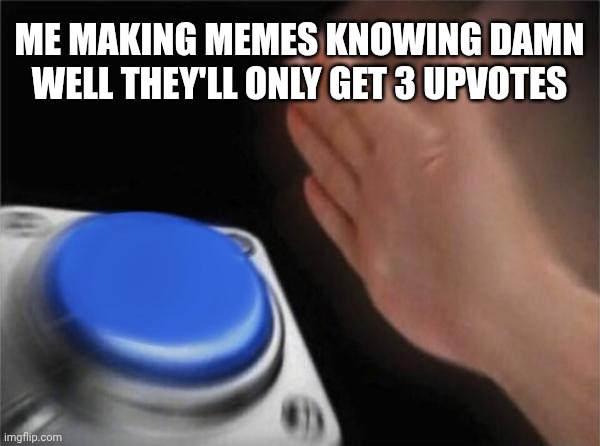 balls | Me making memes knowing damn well they'll only get 3 upvotes | image tagged in memes,blank nut button,meme,imgflip,upvote,why are you reading the tags | made w/ Imgflip meme maker