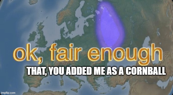 Ok fair enough | that, you added me as a cornball | image tagged in ok fair enough | made w/ Imgflip meme maker