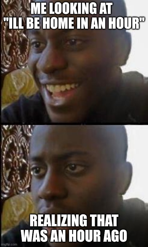Happy then Angry | me looking at   "ill be home in an hour"; realizing that was an hour ago | image tagged in happy then angry | made w/ Imgflip meme maker