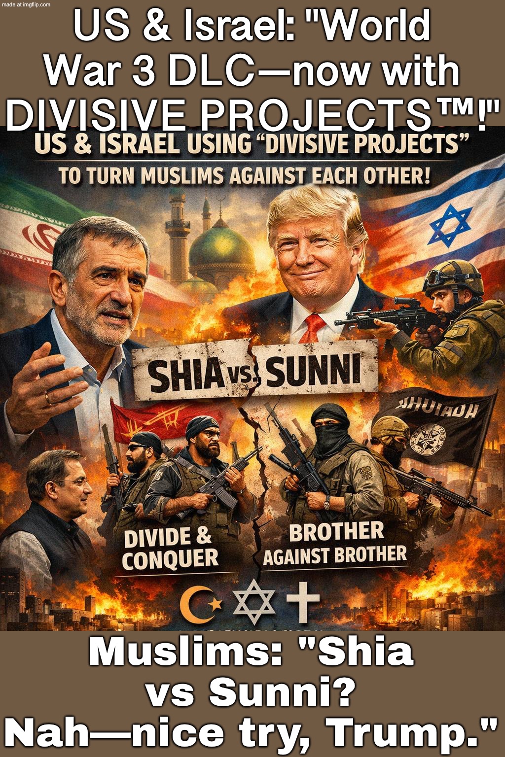 Shia vs Sunni discourse gets patched in… featuring Donald Trump as the bonus character | US & Israel: "World War 3 DLC—now with DIVISIVE PROJECTS™!"; Muslims: "Shia vs Sunni? Nah—nice try, Trump." | image tagged in us israel iran war world war 3 dlc,donald trump,iran,islamic terrorism,islam,world war 3 | made w/ Imgflip meme maker