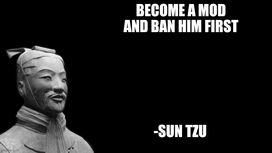 Sun Tzu | Become a mod and Ban him first -Sun Tzu | image tagged in sun tzu | made w/ Imgflip meme maker