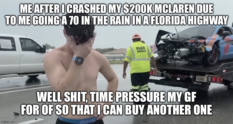 Jack Doherty gets a taste of Karma | Me after I crashed my $200K McLaren due to me going a 70 in the rain in a Florida Highway; Well shit, Time pressure my Gf for OF so that I can buy another one | image tagged in stupid,bruh | made w/ Imgflip meme maker
