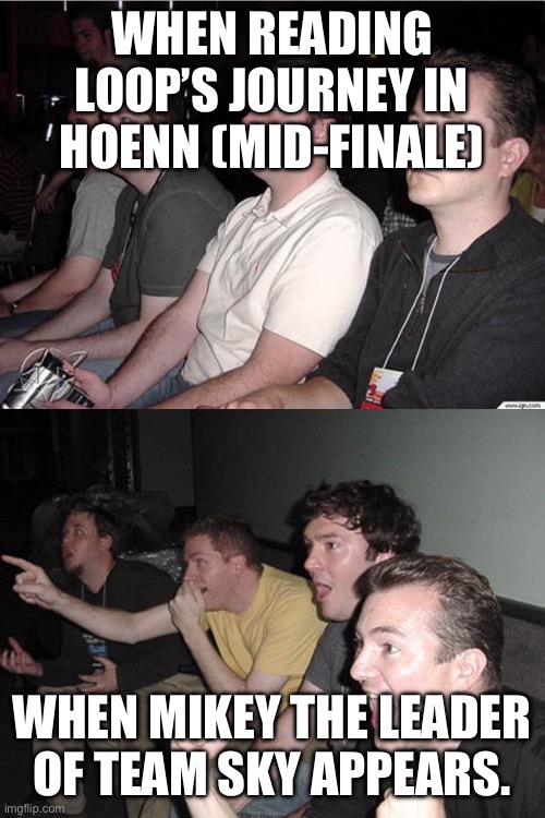 Loop’s Journey has the leader of Team Sky | When reading Loop’s Journey in Hoenn (Mid-Finale); When Mikey the Leader of Team Sky appears. | image tagged in reaction guys | made w/ Imgflip meme maker